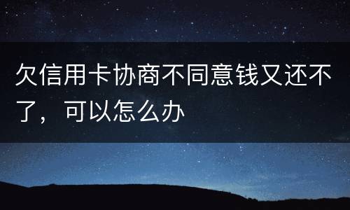 欠信用卡协商不同意钱又还不了，可以怎么办