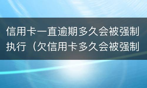 信用卡一直逾期多久会被强制执行（欠信用卡多久会被强制执行）