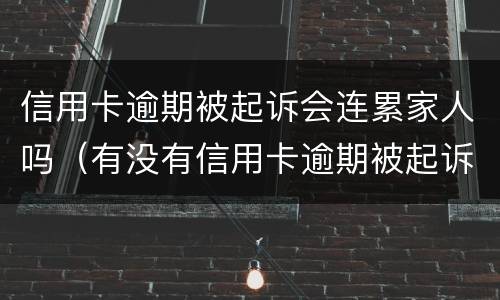 信用卡逾期被起诉会连累家人吗（有没有信用卡逾期被起诉的人）