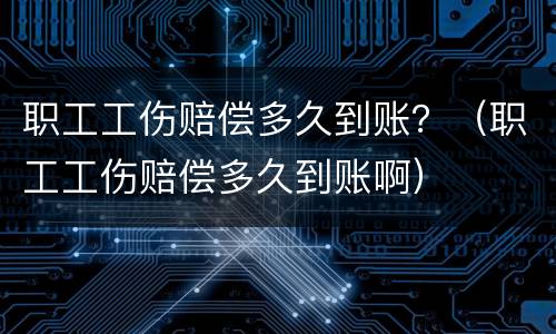职工工伤赔偿多久到账？（职工工伤赔偿多久到账啊）
