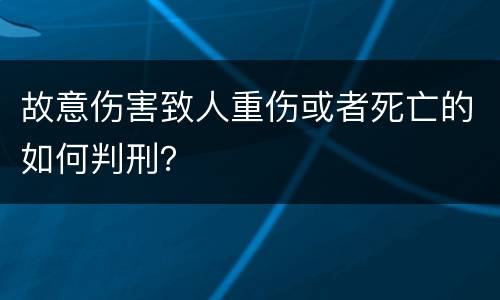 故意伤害致人重伤或者死亡的如何判刑？