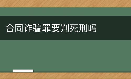 合同诈骗罪要判死刑吗