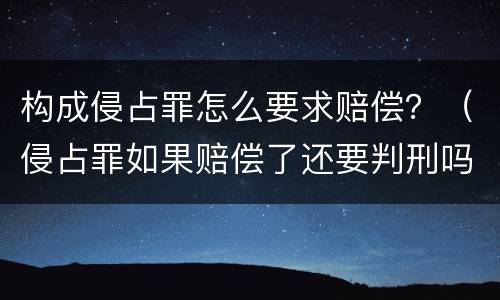 构成侵占罪怎么要求赔偿？（侵占罪如果赔偿了还要判刑吗）