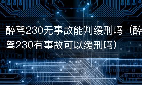 醉驾230无事故能判缓刑吗（醉驾230有事故可以缓刑吗）