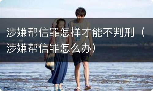 涉嫌帮信罪怎样才能不判刑（涉嫌帮信罪怎么办）