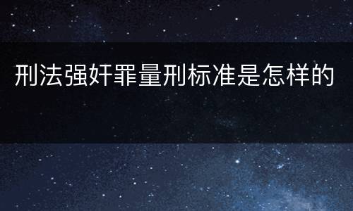 刑法强奸罪量刑标准是怎样的