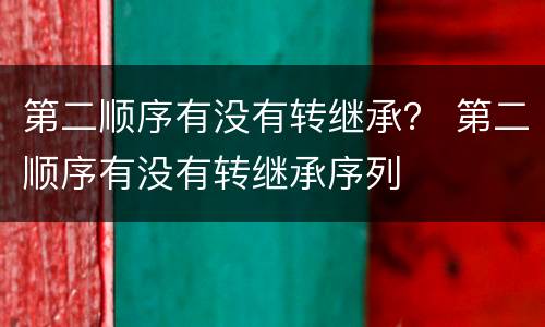 第二顺序有没有转继承？ 第二顺序有没有转继承序列