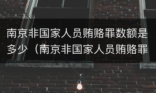 南京非国家人员贿赂罪数额是多少（南京非国家人员贿赂罪数额是多少万）