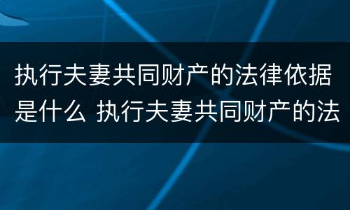 执行夫妻共同财产的法律依据是什么 执行夫妻共同财产的法律规定