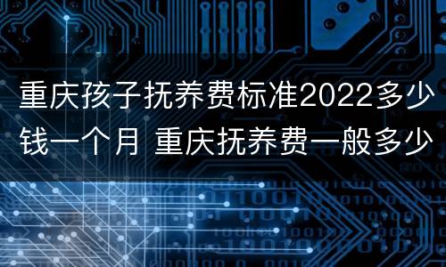 重庆孩子抚养费标准2022多少钱一个月 重庆抚养费一般多少钱一个月