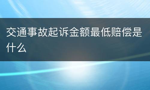交通事故起诉金额最低赔偿是什么
