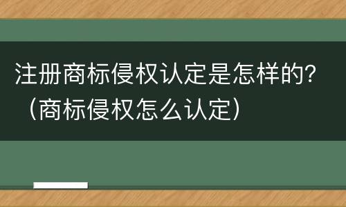 注册商标侵权认定是怎样的？（商标侵权怎么认定）