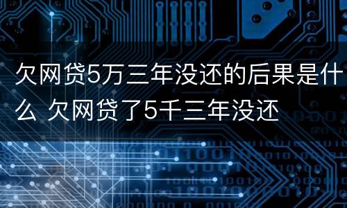 欠网贷5万三年没还的后果是什么 欠网贷了5千三年没还