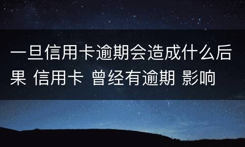 一旦信用卡逾期会造成什么后果 信用卡 曾经有逾期 影响