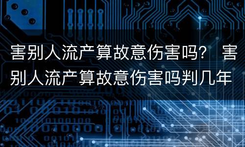 害别人流产算故意伤害吗？ 害别人流产算故意伤害吗判几年