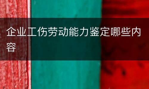 企业工伤劳动能力鉴定哪些内容