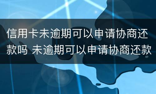 信用卡未逾期可以申请协商还款吗 未逾期可以申请协商还款吗?