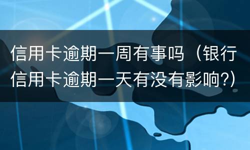信用卡逾期一周有事吗（银行信用卡逾期一天有没有影响?）