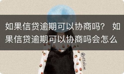 如果信贷逾期可以协商吗？ 如果信贷逾期可以协商吗会怎么样