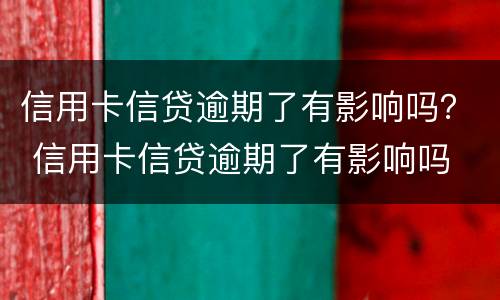 信用卡信贷逾期了有影响吗？ 信用卡信贷逾期了有影响吗