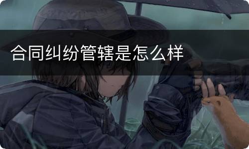 合同纠纷管辖是怎么样
