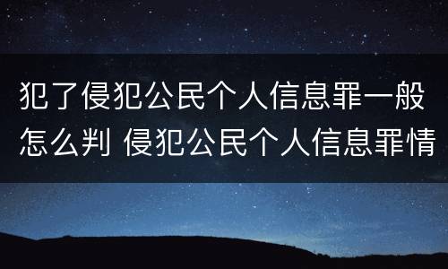 犯了侵犯公民个人信息罪一般怎么判 侵犯公民个人信息罪情节严重判刑