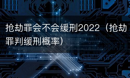 抢劫罪会不会缓刑2022（抢劫罪判缓刑概率）
