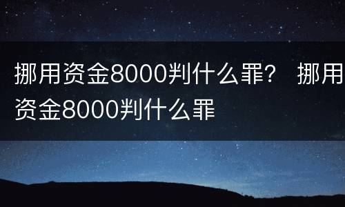 挪用资金8000判什么罪？ 挪用资金8000判什么罪