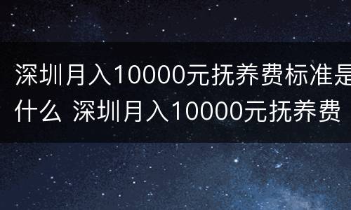 深圳月入10000元抚养费标准是什么 深圳月入10000元抚养费标准是什么样的