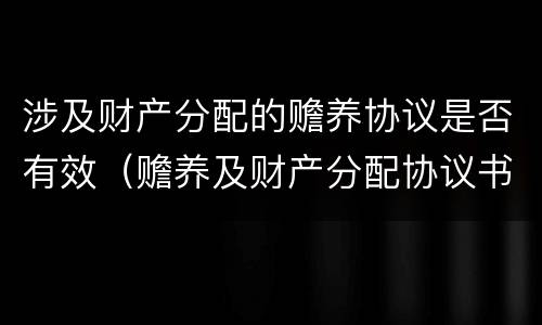 涉及财产分配的赡养协议是否有效（赡养及财产分配协议书如何写）