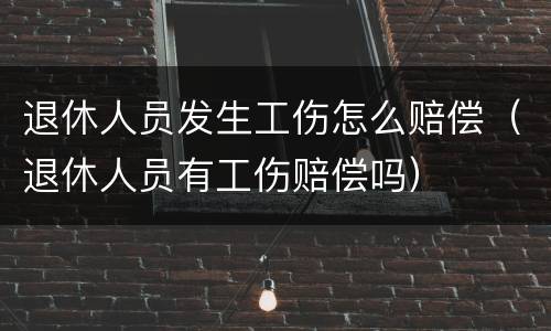 退休人员发生工伤怎么赔偿（退休人员有工伤赔偿吗）