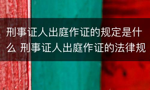 刑事证人出庭作证的规定是什么 刑事证人出庭作证的法律规定