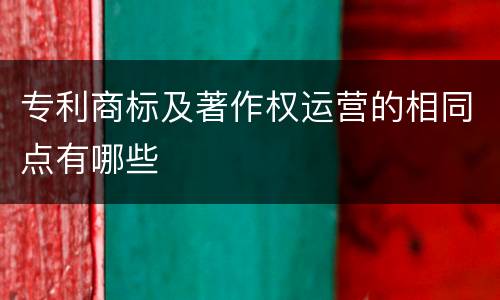 专利商标及著作权运营的相同点有哪些