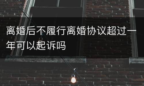 离婚后不履行离婚协议超过一年可以起诉吗