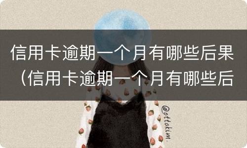 信用卡逾期一个月有哪些后果（信用卡逾期一个月有哪些后果呢）