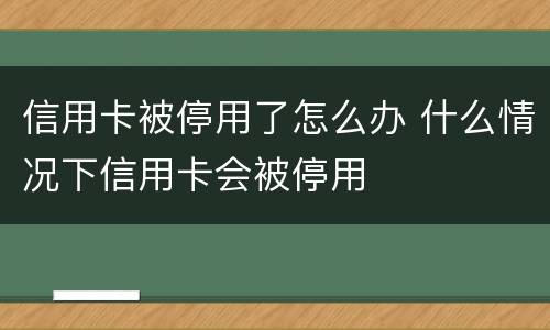 信用卡被停用了怎么办 什么情况下信用卡会被停用
