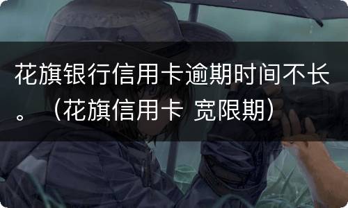 花旗银行信用卡逾期时间不长。（花旗信用卡 宽限期）
