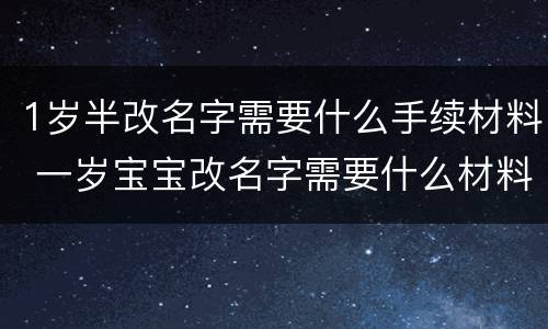 1岁半改名字需要什么手续材料 一岁宝宝改名字需要什么材料