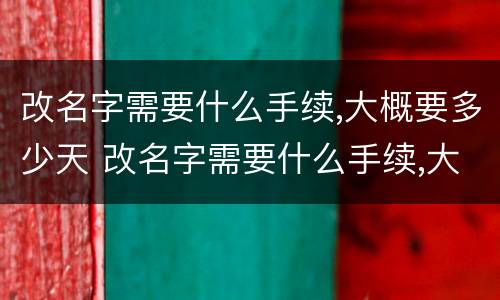 改名字需要什么手续,大概要多少天 改名字需要什么手续,大概要多少天完成