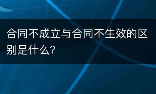 合同不成立与合同不生效的区别是什么？