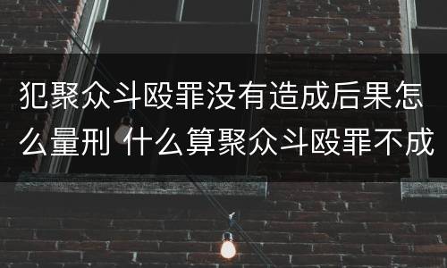 犯聚众斗殴罪没有造成后果怎么量刑 什么算聚众斗殴罪不成立