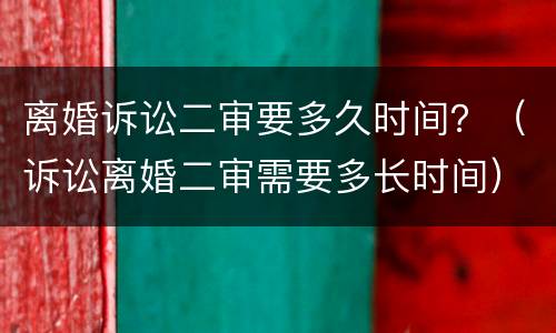 离婚诉讼二审要多久时间？（诉讼离婚二审需要多长时间）