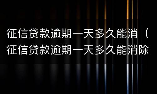 征信贷款逾期一天多久能消（征信贷款逾期一天多久能消除）