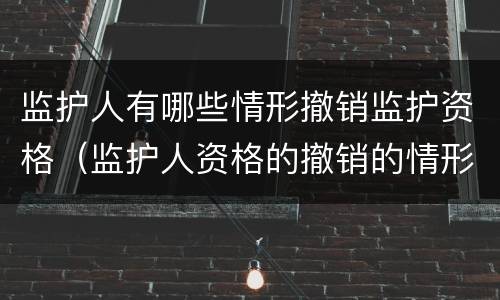 监护人有哪些情形撤销监护资格（监护人资格的撤销的情形有哪些）