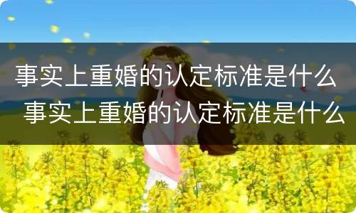 事实上重婚的认定标准是什么 事实上重婚的认定标准是什么呢