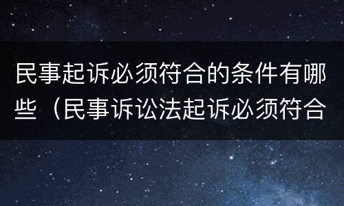 民事起诉必须符合的条件有哪些（民事诉讼法起诉必须符合的条件）