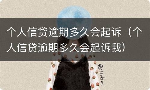个人信贷逾期多久会起诉（个人信贷逾期多久会起诉我）