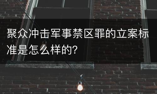聚众冲击军事禁区罪的立案标准是怎么样的？