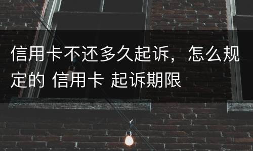 信用卡不还多久起诉，怎么规定的 信用卡 起诉期限