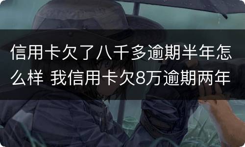 信用卡欠了八千多逾期半年怎么样 我信用卡欠8万逾期两年